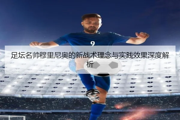 足坛名帅穆里尼奥的新战术理念与实践效果深度解析
